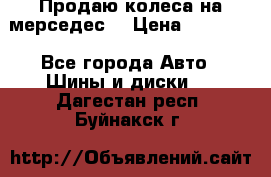 Продаю колеса на мерседес  › Цена ­ 40 000 - Все города Авто » Шины и диски   . Дагестан респ.,Буйнакск г.